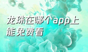 龙珠在哪个app上能免费看