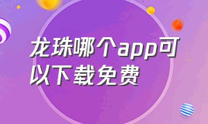 龙珠哪个app可以下载免费