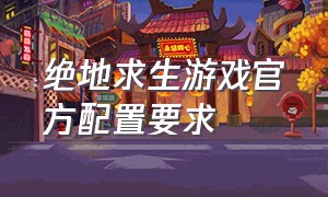 绝地求生游戏官方配置要求