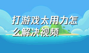 打游戏太用力怎么解决视频