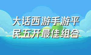 大话西游手游平民五开最佳组合