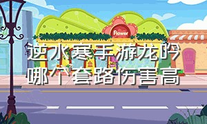 逆水寒手游龙吟哪个套路伤害高