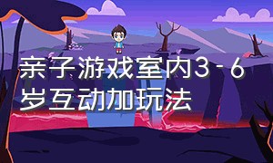 亲子游戏室内3-6岁互动加玩法