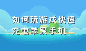 如何玩游戏快速充电苹果手机