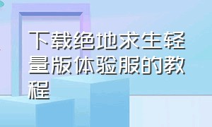 下载绝地求生轻量版体验服的教程