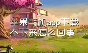 苹果手机app下载不下来怎么回事