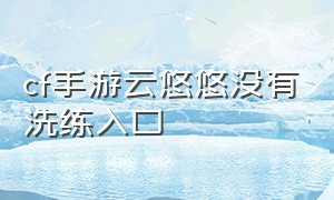 cf手游云悠悠没有洗练入口