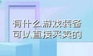 有什么游戏装备可以直接买卖的