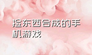 捡东西合成的手机游戏