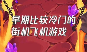 早期比较冷门的街机飞机游戏