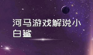 河马游戏解说小白鲨