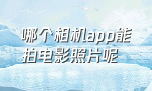 哪个相机app能拍电影照片呢