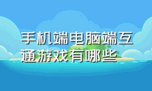 手机端电脑端互通游戏有哪些