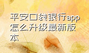 平安口袋银行app怎么升级最新版本