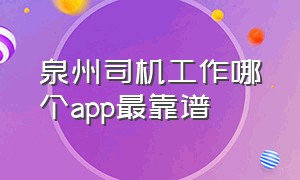 泉州司机工作哪个app最靠谱