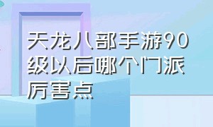 天龙八部手游90级以后哪个门派厉害点