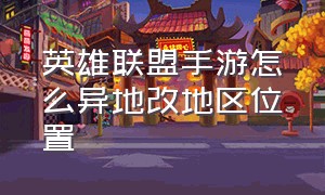 英雄联盟手游怎么异地改地区位置