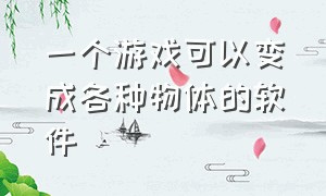 一个游戏可以变成各种物体的软件