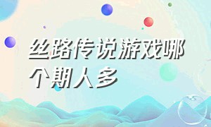 丝路传说游戏哪个期人多