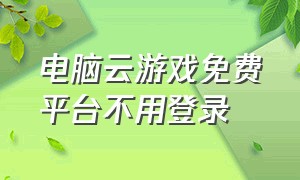 电脑云游戏免费平台不用登录