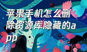 苹果手机怎么删除资源库隐藏的app