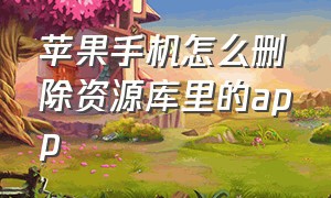 苹果手机怎么删除资源库里的app