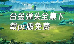 合金弹头全集下载pc版免费