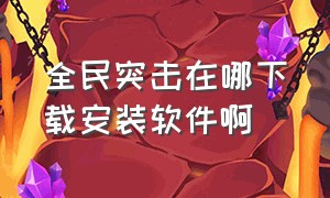 全民突击在哪下载安装软件啊