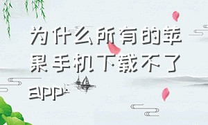 为什么所有的苹果手机下载不了app