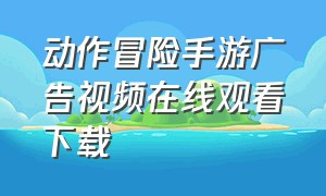 动作冒险手游广告视频在线观看下载