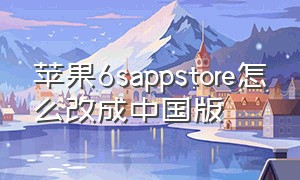 苹果6sappstore怎么改成中国版