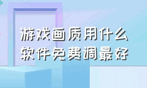 游戏画质用什么软件免费调最好