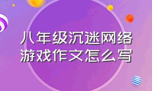 八年级沉迷网络游戏作文怎么写