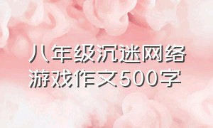 八年级沉迷网络游戏作文500字