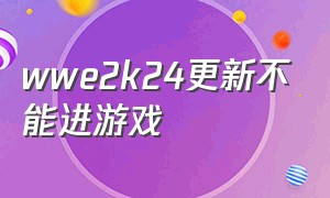 wwe2k24更新不能进游戏