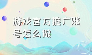 游戏官方推广账号怎么做