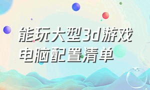 能玩大型3d游戏电脑配置清单