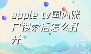 apple tv国内账户搜索后怎么打开