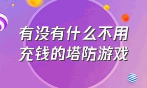 有没有什么不用充钱的塔防游戏