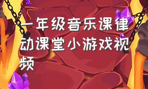 一年级音乐课律动课堂小游戏视频