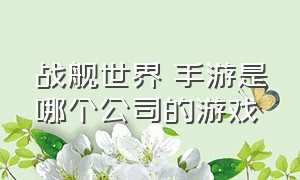 战舰世界 手游是哪个公司的游戏