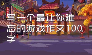 写一个最让你难忘的游戏作文100字