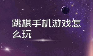 跳棋手机游戏怎么玩