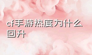 cf手游热度为什么回升