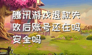 腾讯游戏退款失败后账号还在吗安全吗