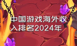 中国游戏海外收入排名2024年