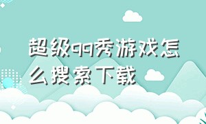 超级qq秀游戏怎么搜索下载