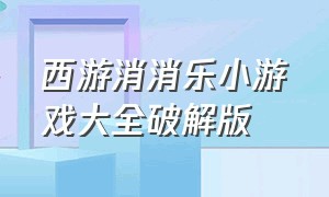 西游消消乐小游戏大全破解版