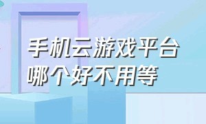 手机云游戏平台哪个好不用等