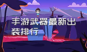 手游武器最新出装排行